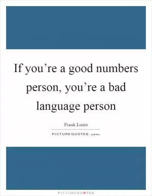If you’re a good numbers person, you’re a bad language person Picture Quote #1