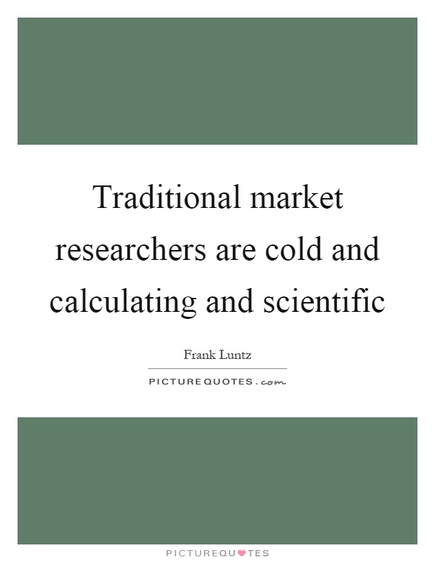 Traditional market researchers are cold and calculating and scientific Picture Quote #1