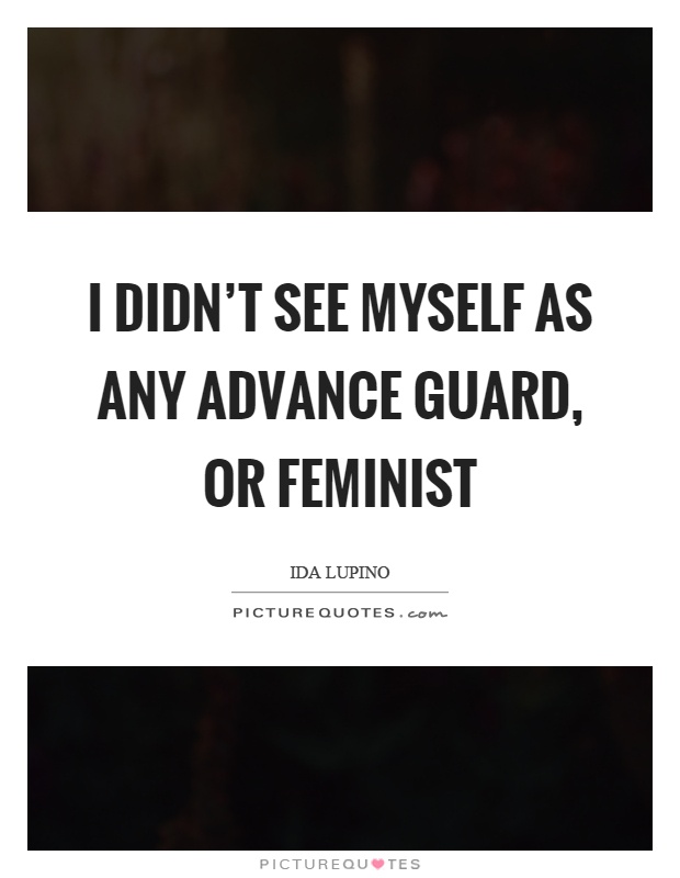 I didn't see myself as any advance guard, or feminist Picture Quote #1