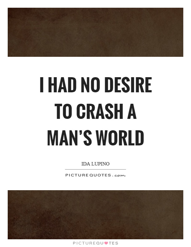 I had no desire to crash a man's world Picture Quote #1