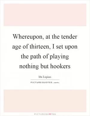 Whereupon, at the tender age of thirteen, I set upon the path of playing nothing but hookers Picture Quote #1