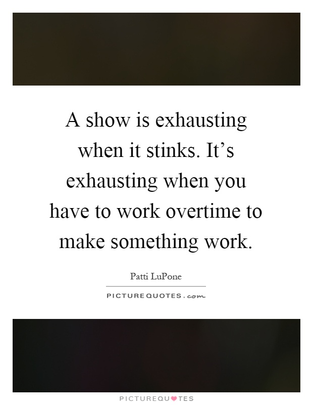 A show is exhausting when it stinks. It's exhausting when you have to work overtime to make something work Picture Quote #1