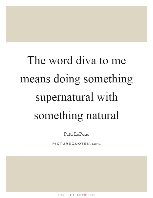 The word diva to me means doing something supernatural with something natural Picture Quote #1