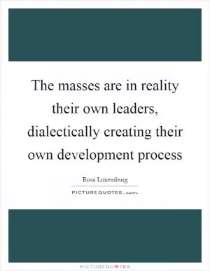 The masses are in reality their own leaders, dialectically creating their own development process Picture Quote #1