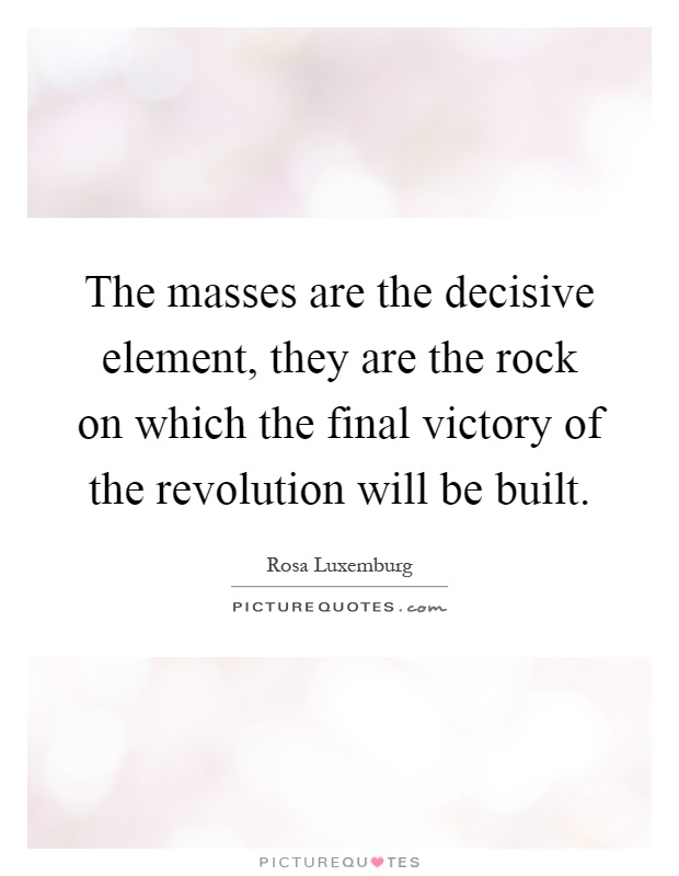 The masses are the decisive element, they are the rock on which the final victory of the revolution will be built Picture Quote #1