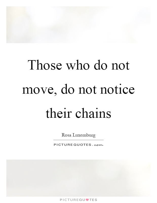 Those who do not move, do not notice their chains Picture Quote #1