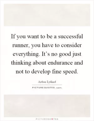 If you want to be a successful runner, you have to consider everything. It’s no good just thinking about endurance and not to develop fine speed Picture Quote #1