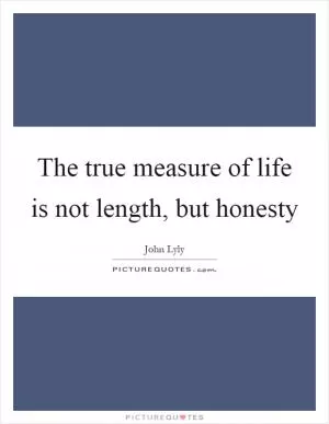 The true measure of life is not length, but honesty Picture Quote #1