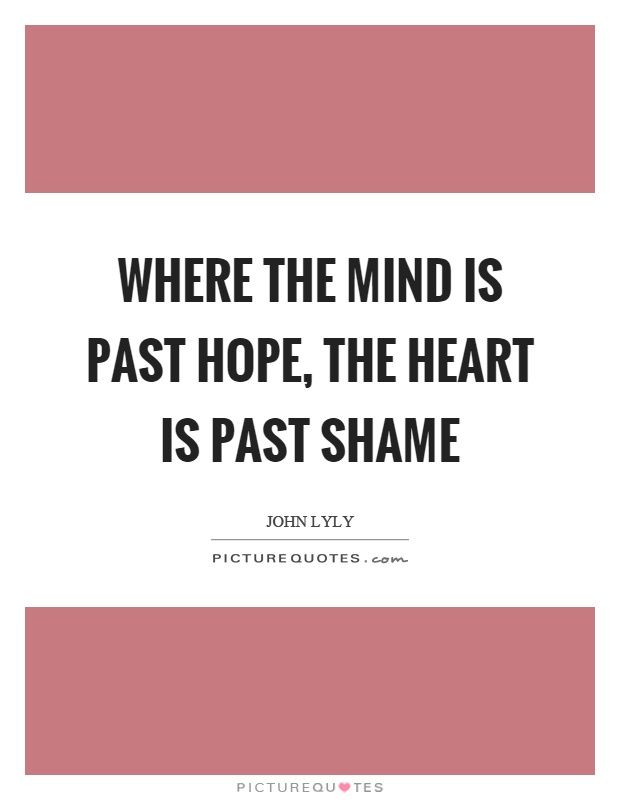 Where the mind is past hope, the heart is past shame Picture Quote #1