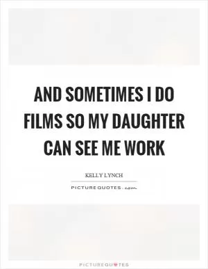 And sometimes I do films so my daughter can see me work Picture Quote #1