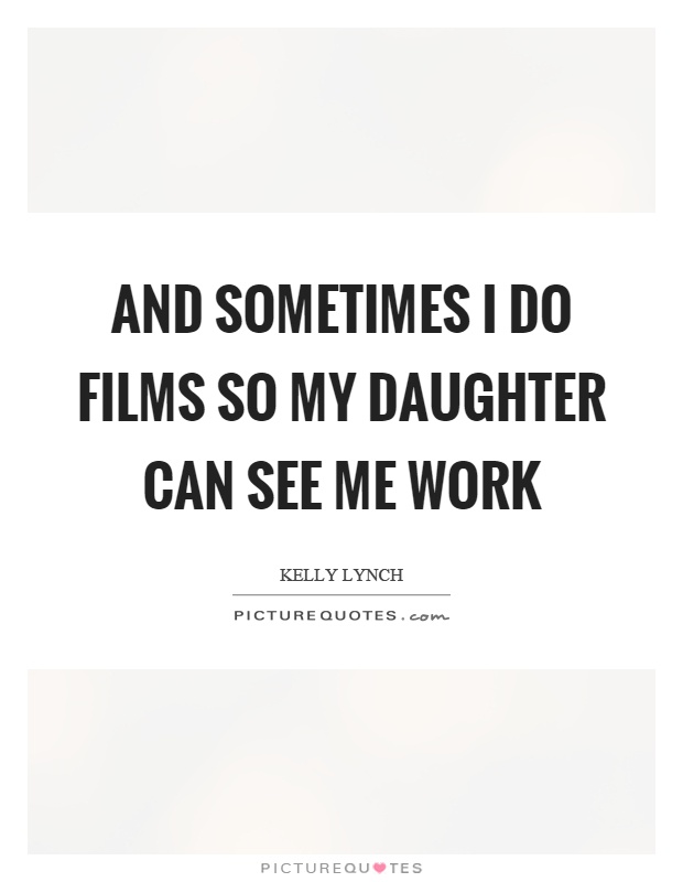 And sometimes I do films so my daughter can see me work Picture Quote #1