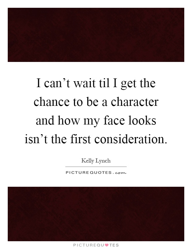 I can't wait til I get the chance to be a character and how my face looks isn't the first consideration Picture Quote #1