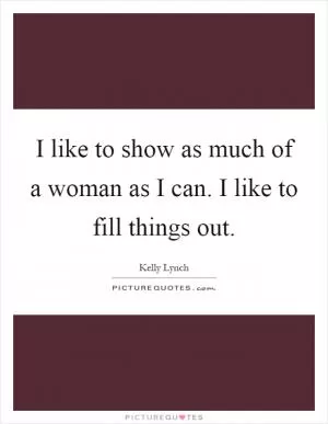 I like to show as much of a woman as I can. I like to fill things out Picture Quote #1