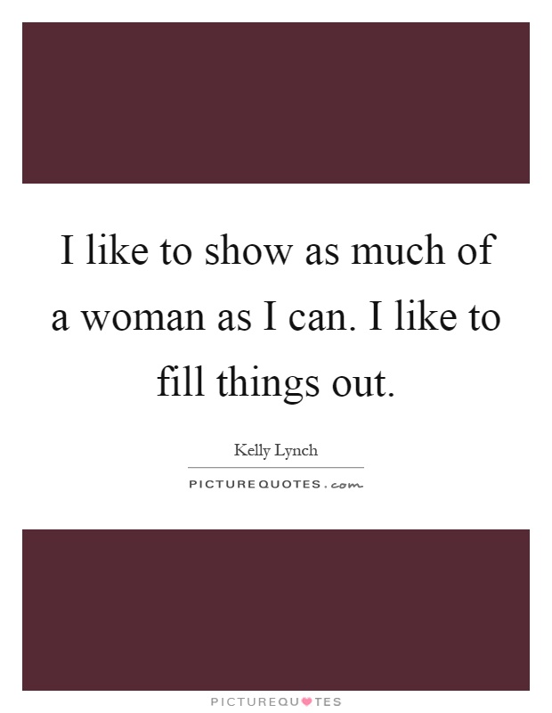 I like to show as much of a woman as I can. I like to fill things out Picture Quote #1