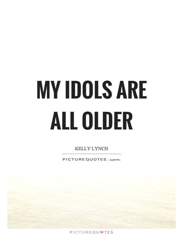 My idols are all older Picture Quote #1