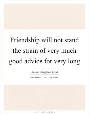 Friendship will not stand the strain of very much good advice for very long Picture Quote #1