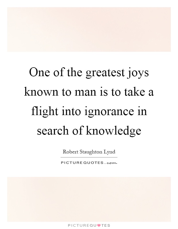 One of the greatest joys known to man is to take a flight into ignorance in search of knowledge Picture Quote #1