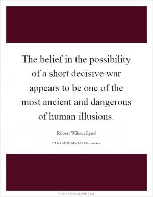 The belief in the possibility of a short decisive war appears to be one of the most ancient and dangerous of human illusions Picture Quote #1