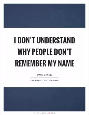 I don’t understand why people don’t remember my name Picture Quote #1