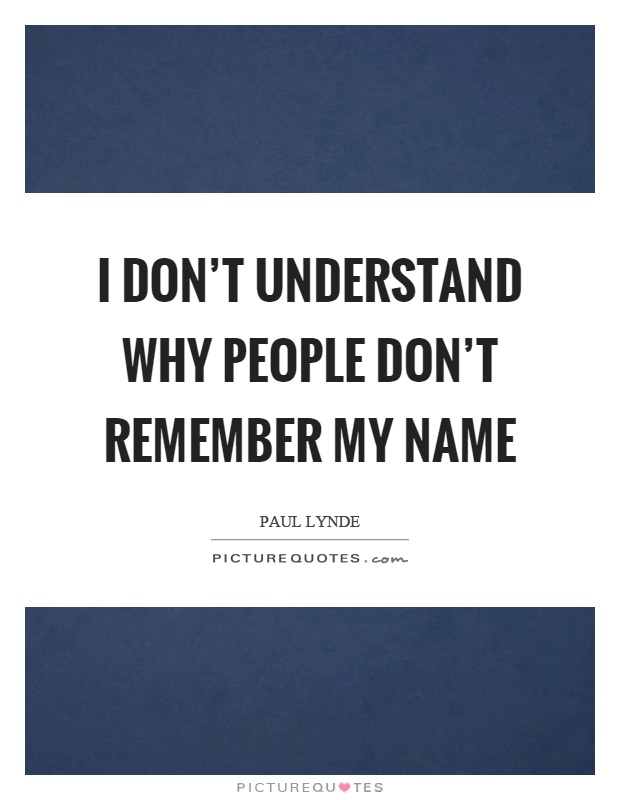 I don't understand why people don't remember my name Picture Quote #1