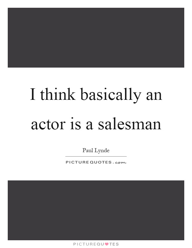 I think basically an actor is a salesman Picture Quote #1