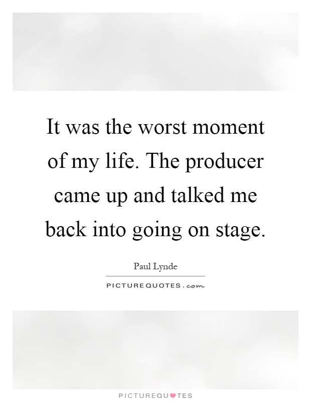 It was the worst moment of my life. The producer came up and talked me back into going on stage Picture Quote #1