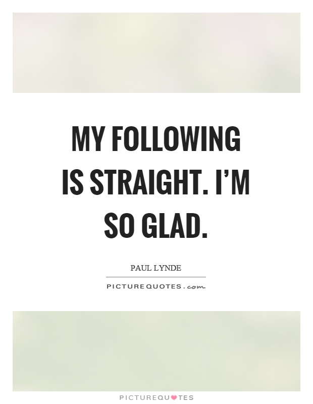 My following is straight. I'm so glad Picture Quote #1