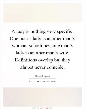 A lady is nothing very specific. One man’s lady is another man’s woman; sometimes, one man’s lady is another man’s wife. Definitions overlap but they almost never coincide Picture Quote #1