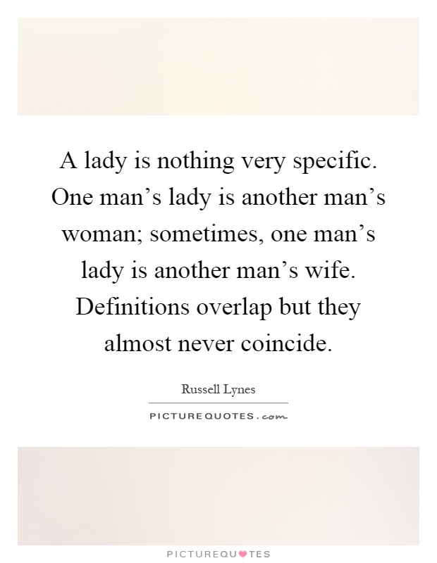 A lady is nothing very specific. One man's lady is another man's woman; sometimes, one man's lady is another man's wife. Definitions overlap but they almost never coincide Picture Quote #1