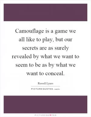 Camouflage is a game we all like to play, but our secrets are as surely revealed by what we want to seem to be as by what we want to conceal Picture Quote #1