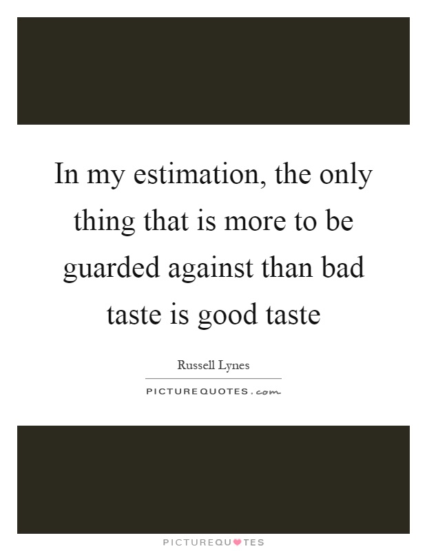 In my estimation, the only thing that is more to be guarded against than bad taste is good taste Picture Quote #1