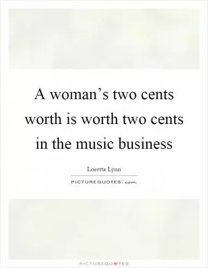 A woman’s two cents worth is worth two cents in the music business Picture Quote #1