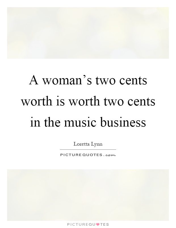 A woman's two cents worth is worth two cents in the music business Picture Quote #1