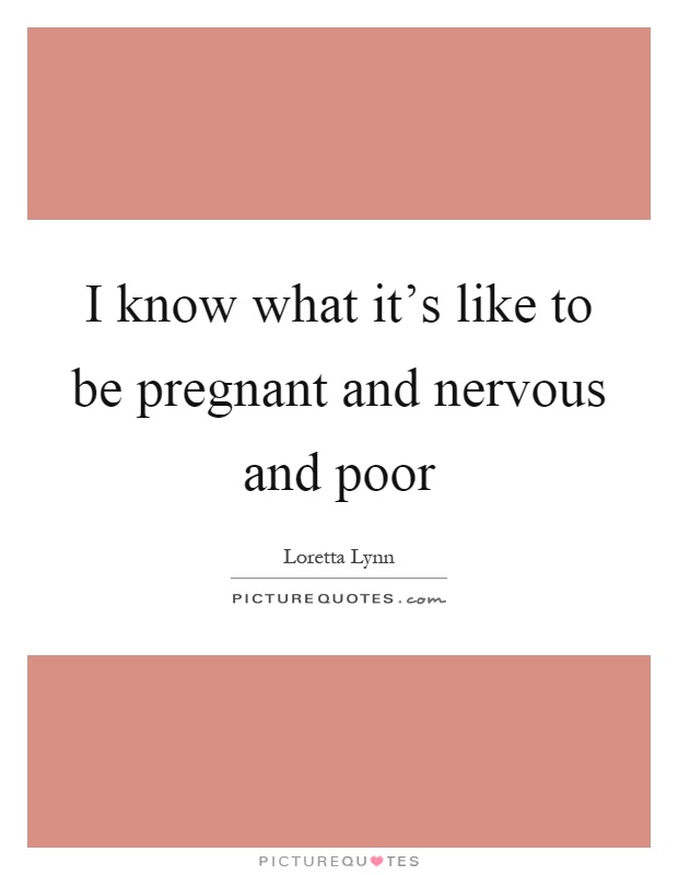 I know what it's like to be pregnant and nervous and poor Picture Quote #1
