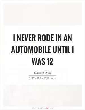 I never rode in an automobile until I was 12 Picture Quote #1