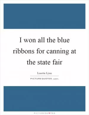 I won all the blue ribbons for canning at the state fair Picture Quote #1