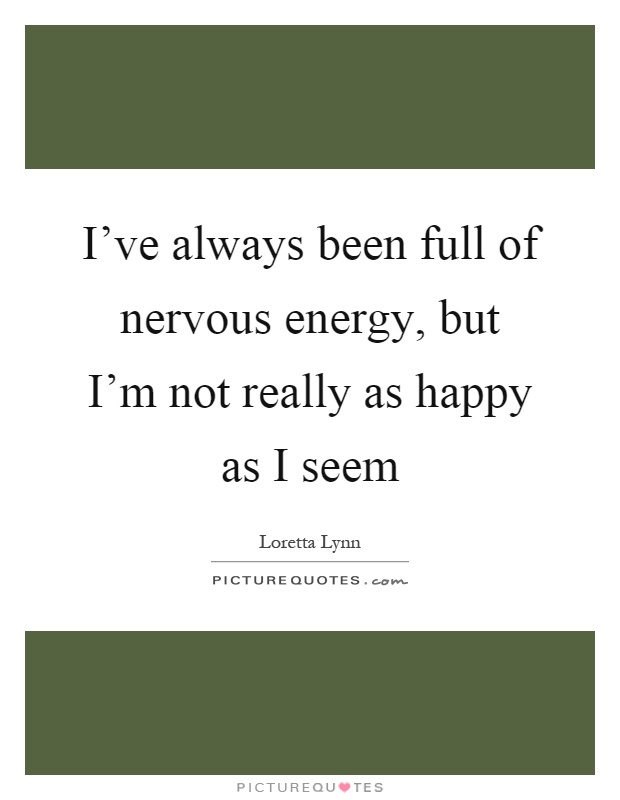 I've always been full of nervous energy, but I'm not really as happy as I seem Picture Quote #1