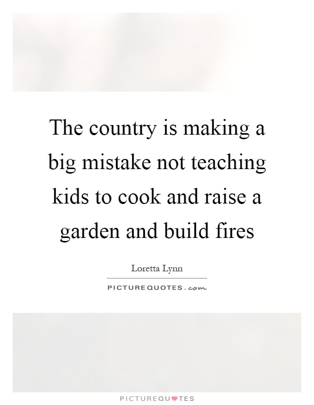 The country is making a big mistake not teaching kids to cook and raise a garden and build fires Picture Quote #1
