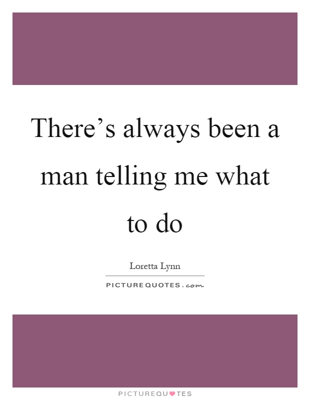 There's always been a man telling me what to do Picture Quote #1