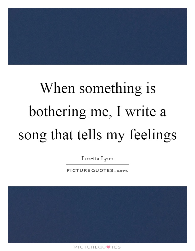 When something is bothering me, I write a song that tells my feelings Picture Quote #1