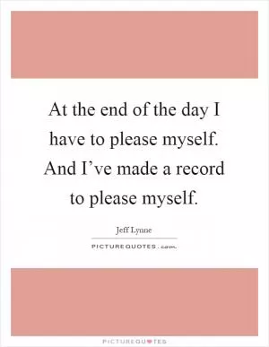 At the end of the day I have to please myself. And I’ve made a record to please myself Picture Quote #1