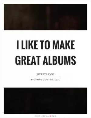 I like to make great albums Picture Quote #1