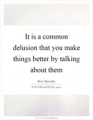 It is a common delusion that you make things better by talking about them Picture Quote #1