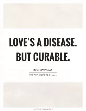 Love’s a disease. But curable Picture Quote #1