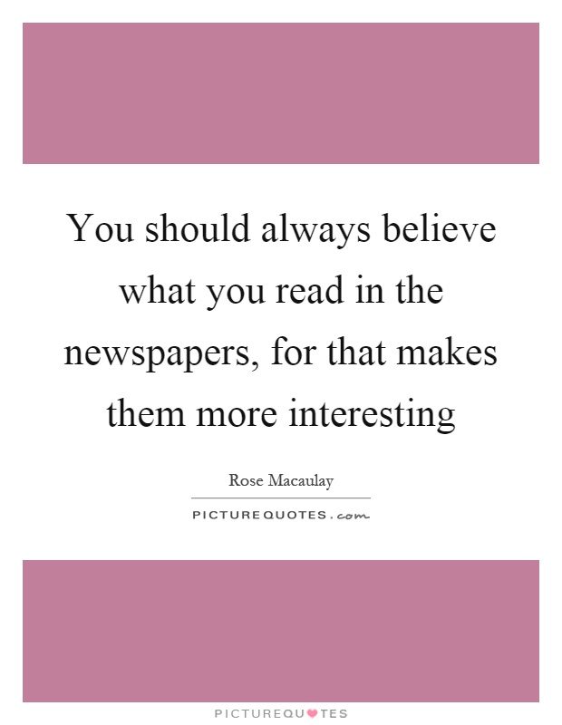 You should always believe what you read in the newspapers, for that makes them more interesting Picture Quote #1