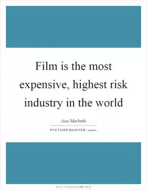 Film is the most expensive, highest risk industry in the world Picture Quote #1