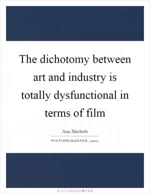 The dichotomy between art and industry is totally dysfunctional in terms of film Picture Quote #1