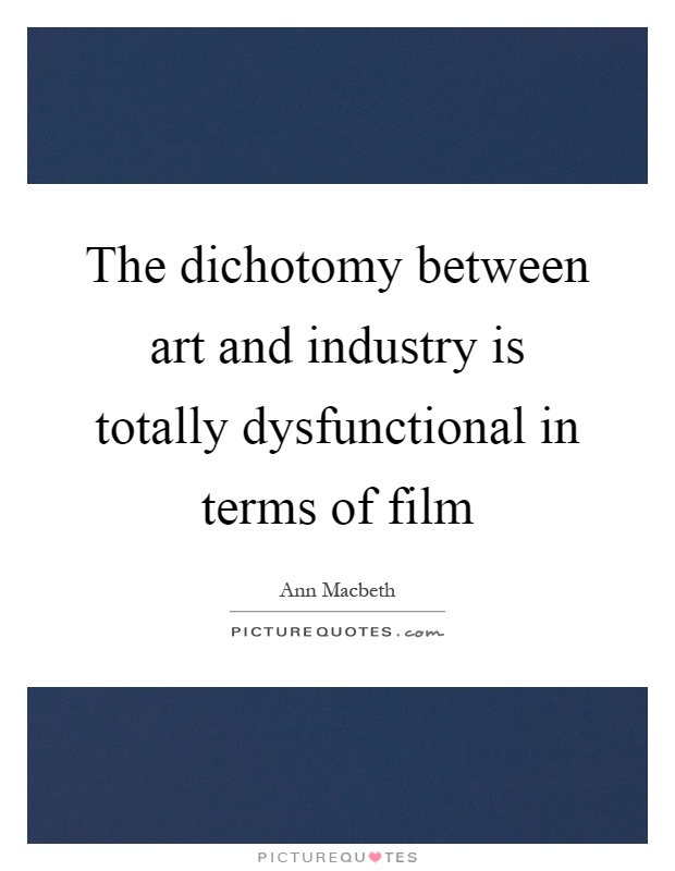 The dichotomy between art and industry is totally dysfunctional in terms of film Picture Quote #1
