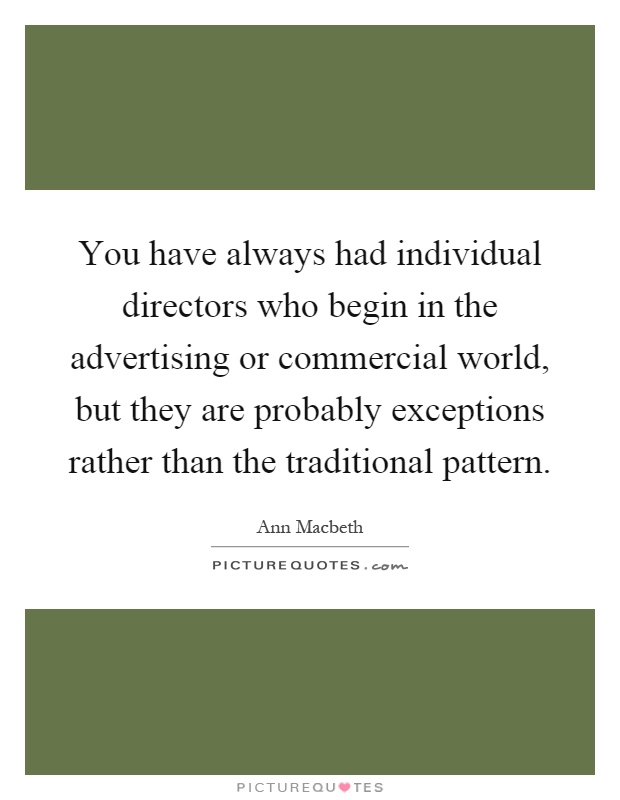 You have always had individual directors who begin in the advertising or commercial world, but they are probably exceptions rather than the traditional pattern Picture Quote #1