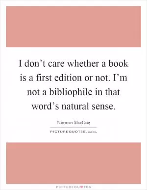 I don’t care whether a book is a first edition or not. I’m not a bibliophile in that word’s natural sense Picture Quote #1